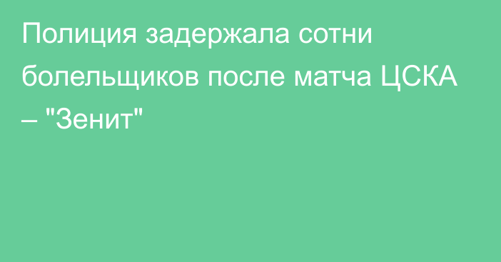 Полиция задержала сотни болельщиков после матча ЦСКА – 