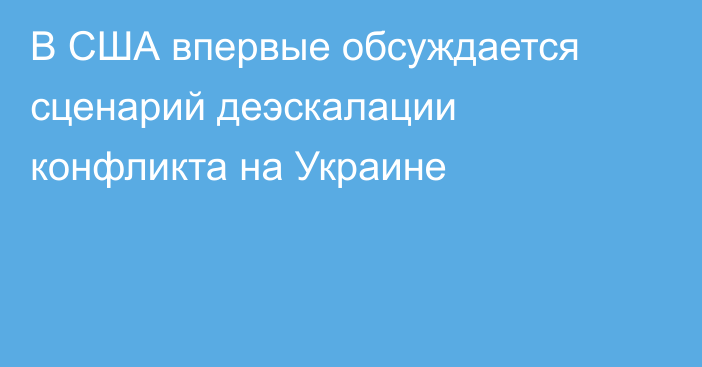 В США впервые обсуждается сценарий деэскалации конфликта на Украине