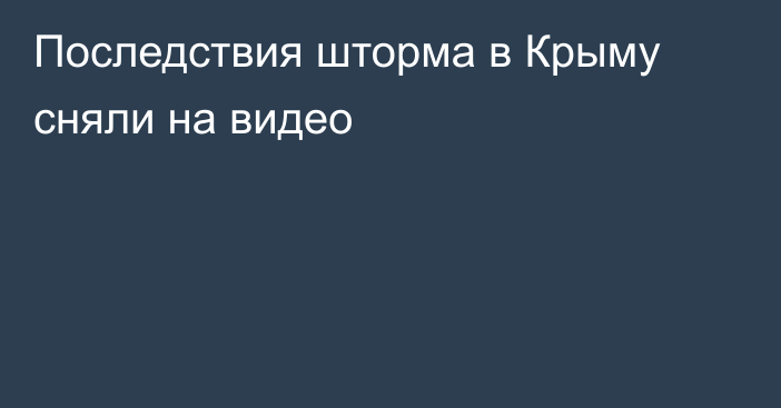 Последствия шторма в Крыму сняли на видео