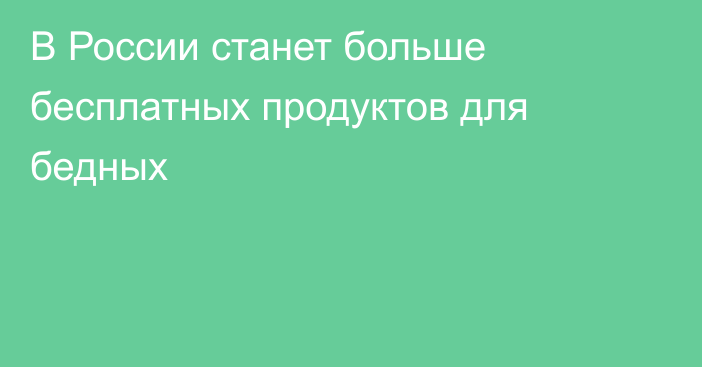 В России станет больше бесплатных продуктов для бедных