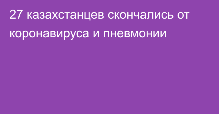 27 казахстанцев скончались от коронавируса и пневмонии