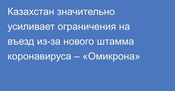 Казахстан значительно усиливает ограничения на въезд из-за нового штамма коронавируса – «Омикрона»