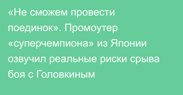 «Не сможем провести поединок». Промоутер «суперчемпиона» из Японии озвучил реальные риски срыва боя с Головкиным