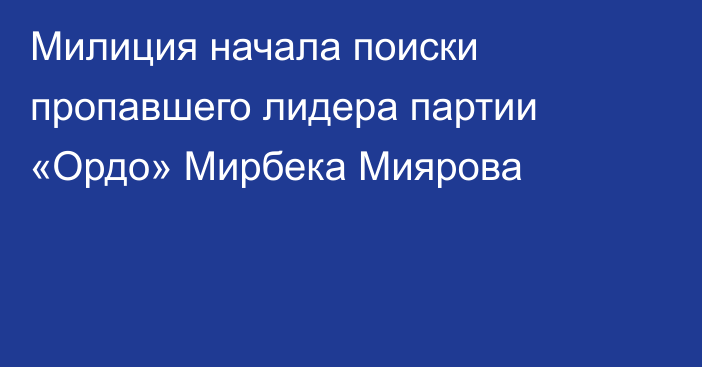 Милиция начала поиски пропавшего лидера партии «Ордо» Мирбека Миярова