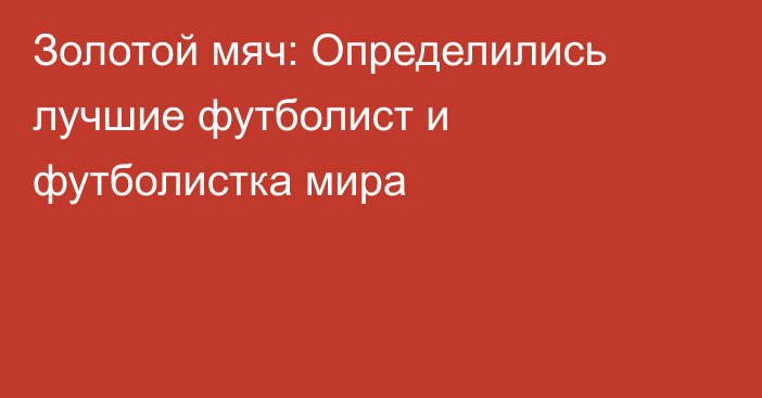 Золотой мяч: Определились лучшие футболист и футболистка мира