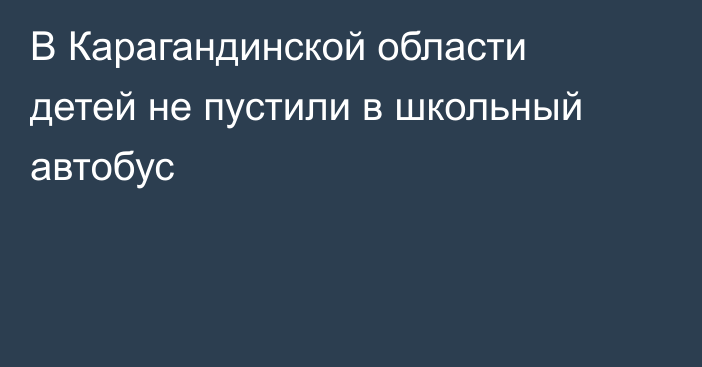 В Карагандинской области детей не пустили в школьный автобус