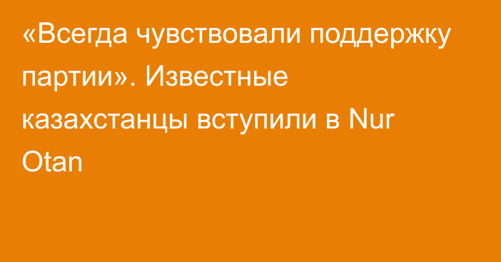 «Всегда чувствовали поддержку партии». Известные казахстанцы вступили в Nur Otan