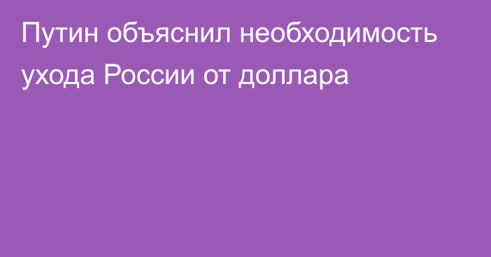 Путин объяснил необходимость ухода России от доллара