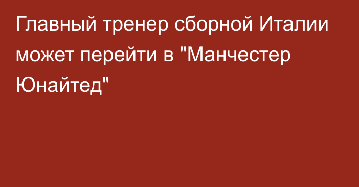 Главный тренер сборной Италии может перейти в 