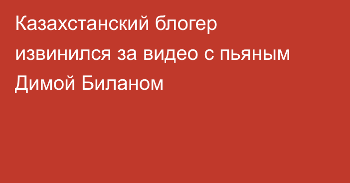 Казахстанский блогер извинился за видео с пьяным Димой Биланом