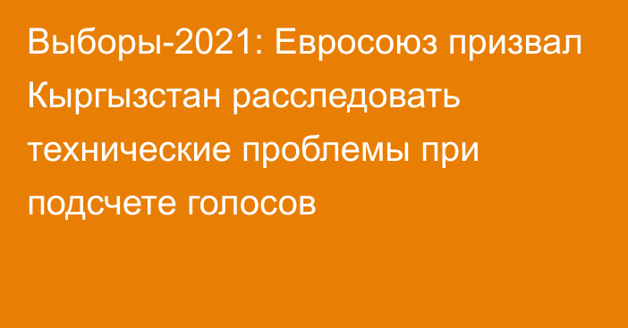 Выборы-2021: Евросоюз призвал Кыргызстан расследовать технические проблемы при подсчете голосов