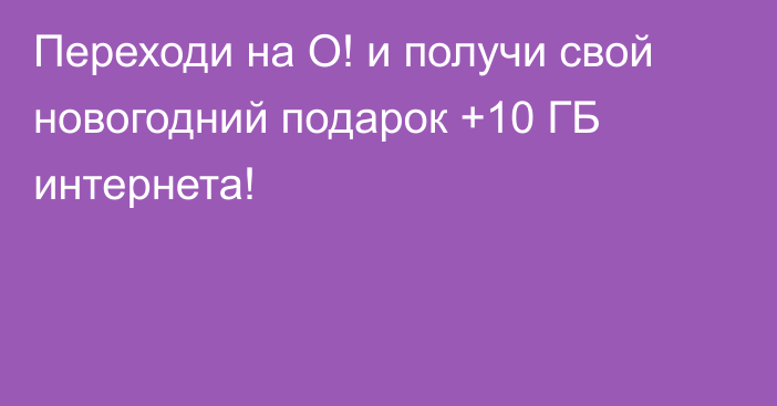 Переходи на О! и получи свой новогодний подарок +10 ГБ интернета!