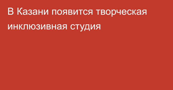 В Казани появится творческая инклюзивная студия