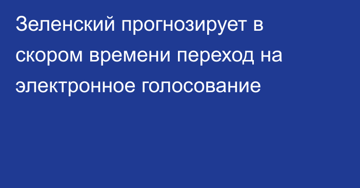 Зеленский прогнозирует в скором времени переход на электронное голосование