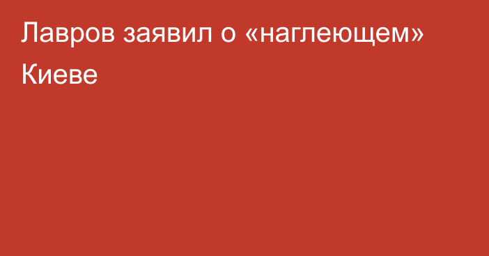 Лавров заявил о «наглеющем» Киеве