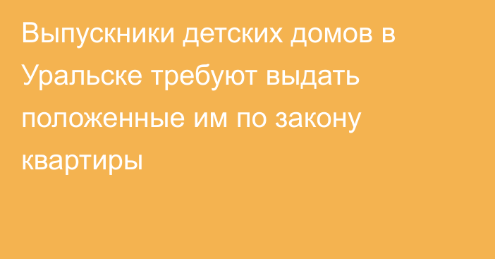 Выпускники детских домов в Уральске требуют выдать положенные им по закону квартиры