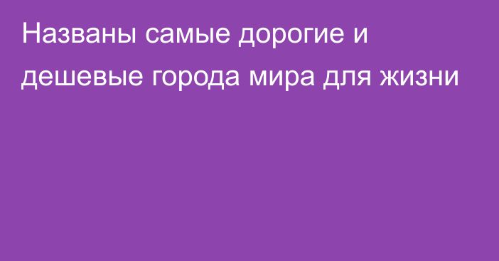 Названы самые дорогие и дешевые города мира для жизни