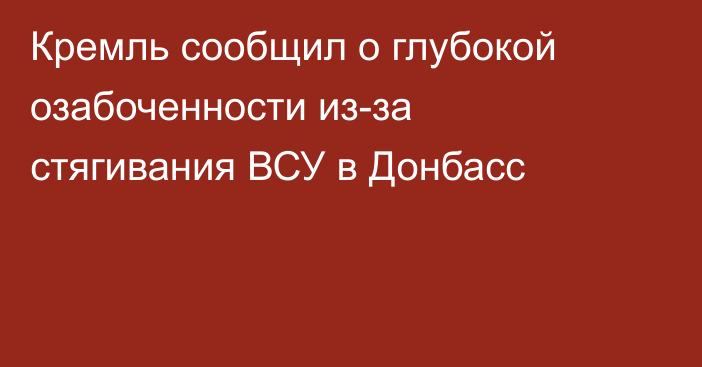 Кремль сообщил о глубокой озабоченности из-за стягивания ВСУ в Донбасс