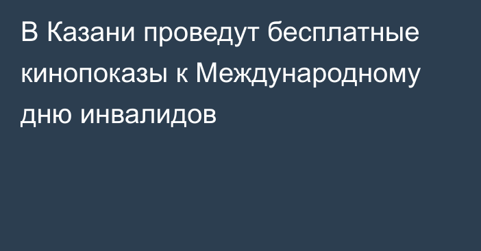 В Казани проведут бесплатные кинопоказы к Международному дню инвалидов