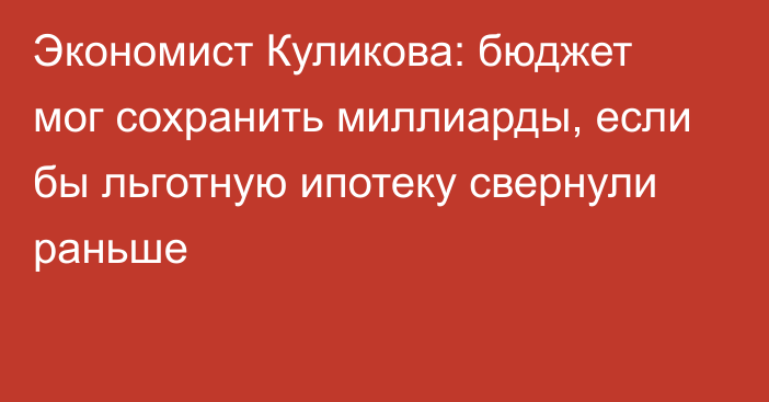 Экономист Куликова: бюджет мог сохранить миллиарды, если бы льготную ипотеку свернули раньше