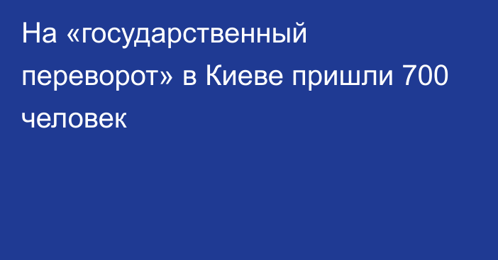 На «государственный переворот» в Киеве пришли 700 человек