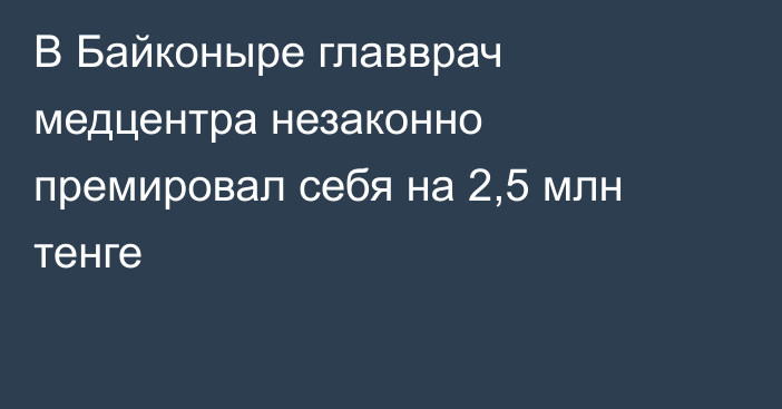 В Байконыре главврач медцентра незаконно премировал себя на 2,5 млн тенге