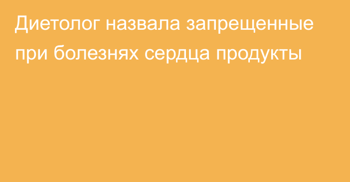 Диетолог назвала запрещенные при болезнях сердца продукты