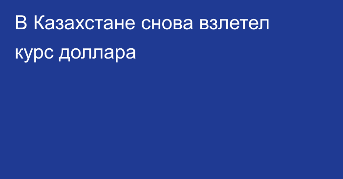 В Казахстане снова взлетел курс доллара