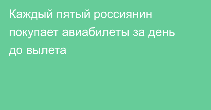 Каждый пятый россиянин покупает авиабилеты за день до вылета