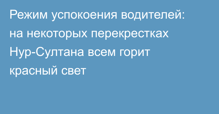 Режим успокоения водителей: на некоторых перекрестках Нур-Султана всем горит красный свет