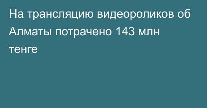 На трансляцию видеороликов об Алматы потрачено 143 млн тенге