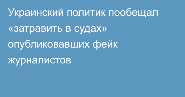 Украинский политик пообещал «затравить в судах» опубликовавших фейк журналистов