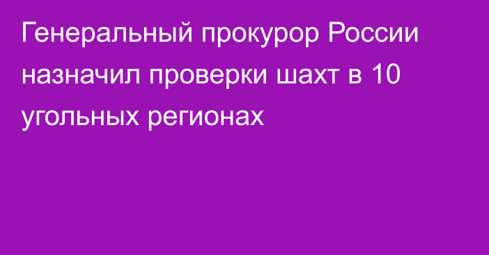 Генеральный прокурор России назначил проверки шахт в 10 угольных регионах