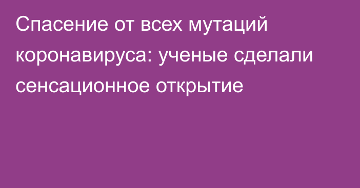 Спасение от всех мутаций коронавируса: ученые сделали сенсационное открытие