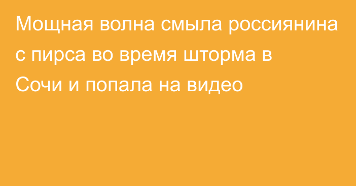 Мощная волна смыла россиянина с пирса во время шторма в Сочи и попала на видео