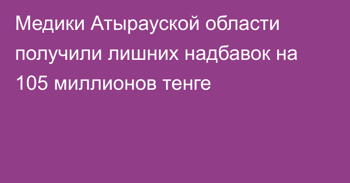 Медики Атырауской области получили лишних надбавок на 105 миллионов тенге