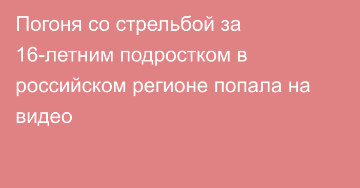 Погоня со стрельбой за 16-летним подростком в российском регионе попала на видео