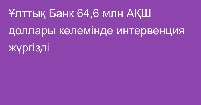 Ұлттық Банк 64,6 млн АҚШ доллары көлемінде интервенция жүргізді