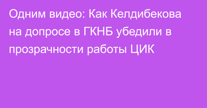 Одним видео: Как Келдибекова на допросе в ГКНБ убедили в прозрачности работы ЦИК