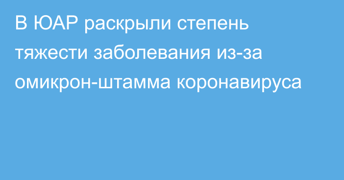 В ЮАР раскрыли степень тяжести заболевания из-за омикрон-штамма коронавируса