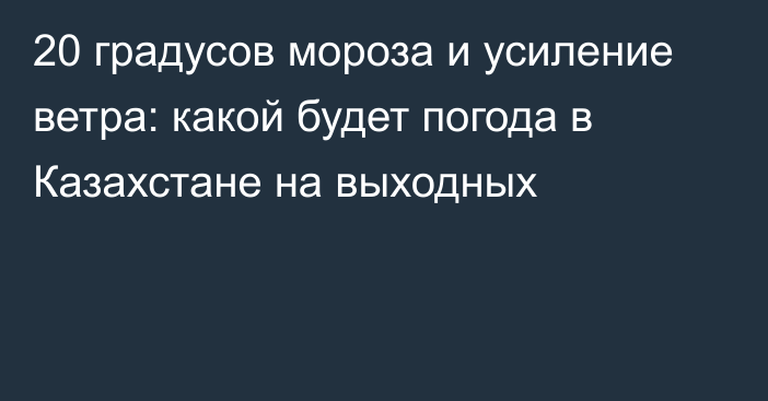 20 градусов мороза и усиление ветра: какой будет погода в Казахстане на выходных