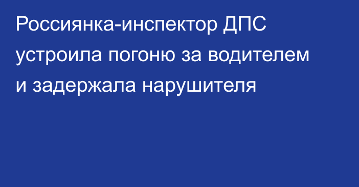 Россиянка-инспектор ДПС устроила погоню за водителем и задержала нарушителя