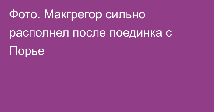 Фото. Макгрегор сильно располнел после поединка с Порье