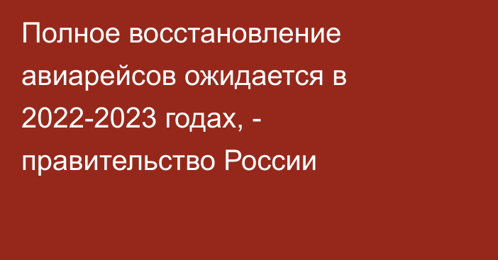 Полное восстановление авиарейсов ожидается в 2022-2023 годах, - правительство России