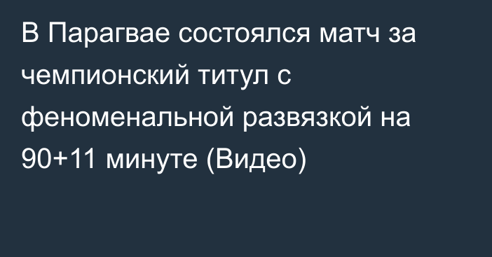 В Парагвае состоялся матч за чемпионский титул с феноменальной развязкой на 90+11 минуте (Видео)