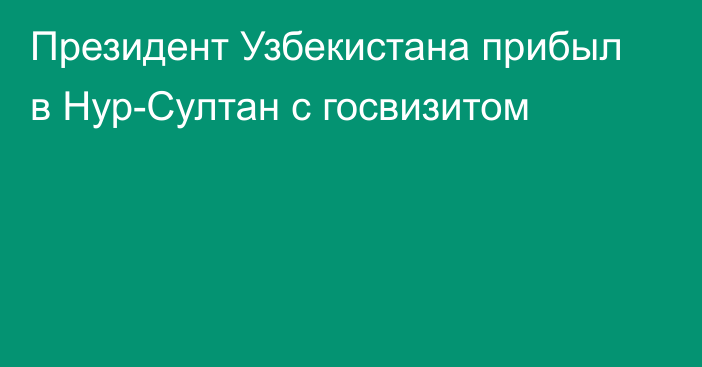 Президент Узбекистана прибыл в Нур-Султан с госвизитом