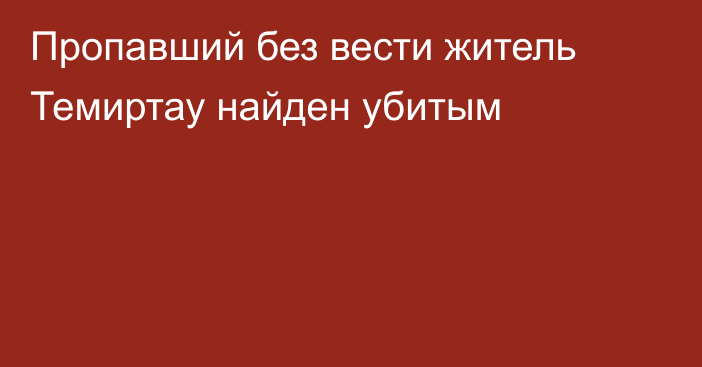 Пропавший без вести житель Темиртау найден убитым