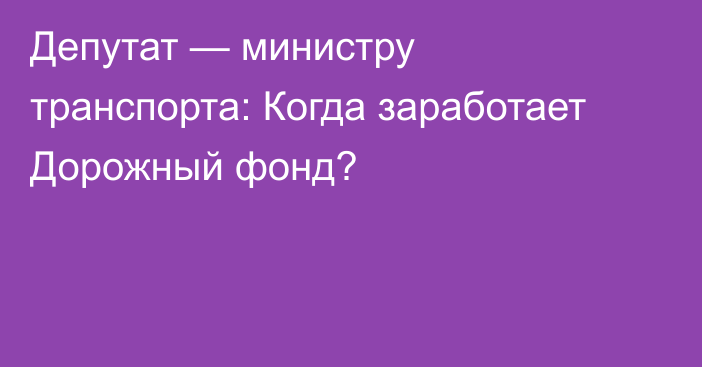 Депутат — министру транспорта: Когда заработает Дорожный фонд?