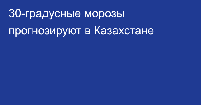 30-градусные морозы прогнозируют в Казахстане