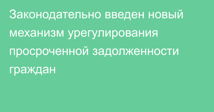 Законодательно введен новый механизм урегулирования просроченной задолженности граждан